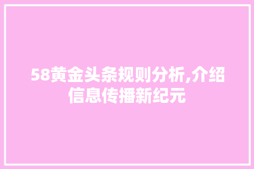 58黄金头条规则分析,介绍信息传播新纪元 58黄金头条规则分析,介绍信息传播新纪元 百度SEO