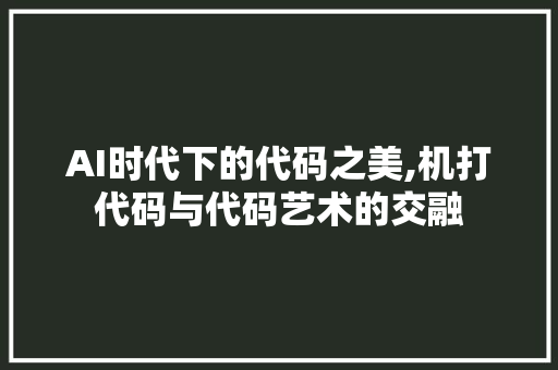 AI时代下的代码之美,机打代码与代码艺术的交融 AI时代下的代码之美,机打代码与代码艺术的交融 网站建设公司