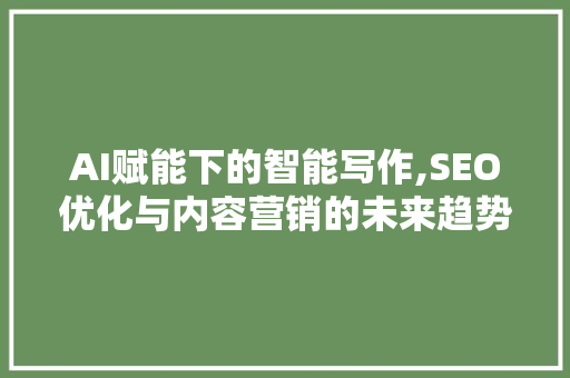 AI赋能下的智能写作,SEO优化与内容营销的未来趋势 AI赋能下的智能写作,SEO优化与内容营销的未来趋势 网站建设公司