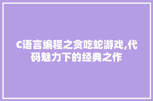 C语言编程之贪吃蛇游戏,代码魅力下的经典之作 C语言编程之贪吃蛇游戏,代码魅力下的经典之作 神马SEO