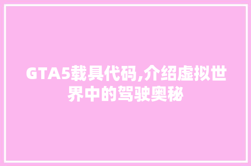 GTA5载具代码,介绍虚拟世界中的驾驶奥秘 GTA5载具代码,介绍虚拟世界中的驾驶奥秘 网站建设公司