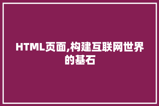 HTML页面,构建互联网世界的基石 HTML页面,构建互联网世界的基石 网站建设公司