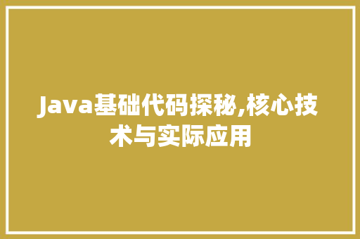 Java基础代码探秘,核心技术与实际应用 Java基础代码探秘,核心技术与实际应用 SEO关键词