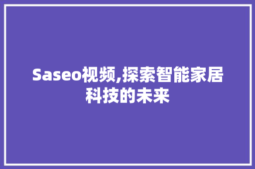 Saseo视频,探索智能家居科技的未来 Saseo视频,探索智能家居科技的未来 搜狗SEO