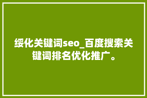 绥化关键词seo_百度搜索关键词排名优化推广。 SEO关键词 绥化关键词seo_百度搜索关键词排名优化推广。 绥化关键词seo_百度搜索关键词排名优化推广。 SEO关键词