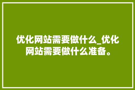 优化网站需要做什么_优化网站需要做什么准备。 优化网站需要做什么_优化网站需要做什么准备。 神马SEO