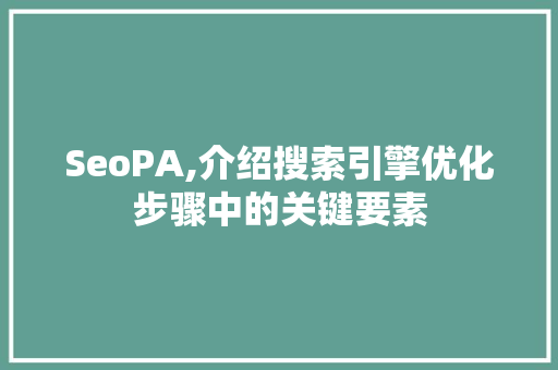 SeoPA,介绍搜索引擎优化步骤中的关键要素 SeoPA,介绍搜索引擎优化步骤中的关键要素 神马SEO