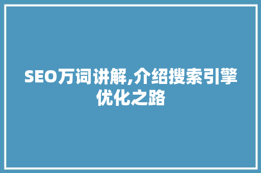 SEO万词讲解,介绍搜索引擎优化之路 SEO万词讲解,介绍搜索引擎优化之路 必应SEO