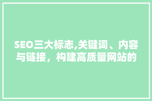 SEO三大标志,关键词、内容与链接，构建高质量网站的方法 SEO三大标志,关键词、内容与链接，构建高质量网站的方法 网站建设公司