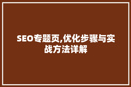 SEO专题页,优化步骤与实战方法详解 SEO专题页,优化步骤与实战方法详解 神马SEO