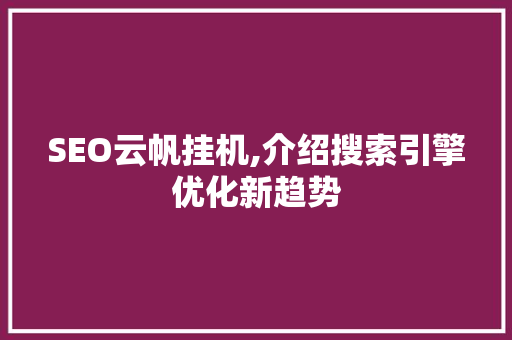 SEO云帆挂机,介绍搜索引擎优化新趋势 SEO云帆挂机,介绍搜索引擎优化新趋势 神马SEO