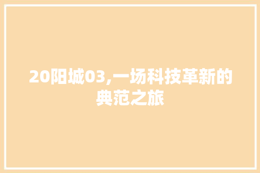 20阳城03,一场科技革新的典范之旅 20阳城03,一场科技革新的典范之旅 网站建设公司