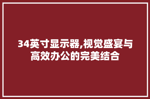 34英寸显示器,视觉盛宴与高效办公的完美结合 34英寸显示器,视觉盛宴与高效办公的完美结合 SEO关键词