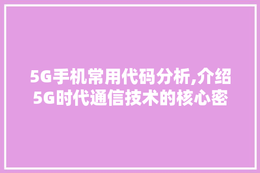 5G手机常用代码分析,介绍5G时代通信技术的核心密码 5G手机常用代码分析,介绍5G时代通信技术的核心密码 SEO关键词