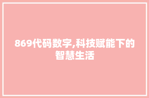 869代码数字,科技赋能下的智慧生活 869代码数字,科技赋能下的智慧生活 网站建设公司