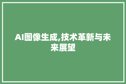 AI图像生成,技术革新与未来展望 AI图像生成,技术革新与未来展望 神马SEO