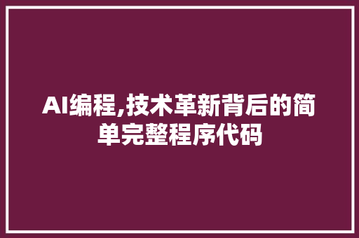 AI编程,技术革新背后的简单完整程序代码 AI编程,技术革新背后的简单完整程序代码 网站建设公司