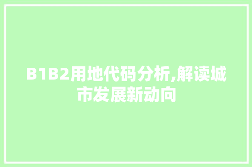 B1B2用地代码分析,解读城市发展新动向 B1B2用地代码分析,解读城市发展新动向 百度SEO
