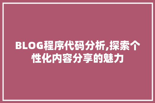 BLOG程序代码分析,探索个性化内容分享的魅力