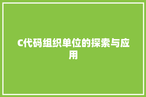 C代码组织单位的探索与应用 C代码组织单位的探索与应用 神马SEO