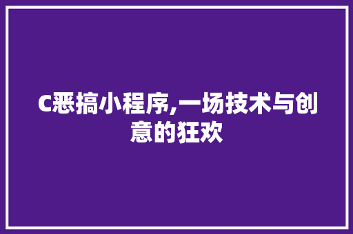 C恶搞小程序,一场技术与创意的狂欢 C恶搞小程序,一场技术与创意的狂欢 网站建设公司