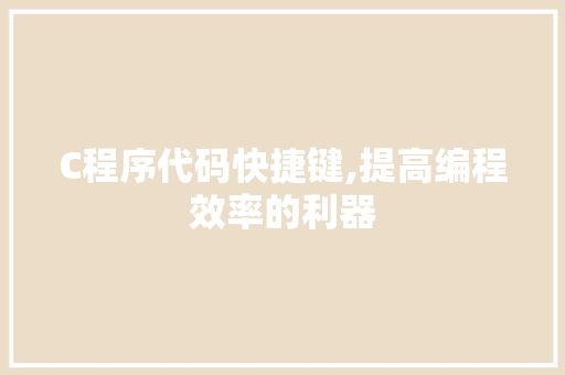 C程序代码快捷键,提高编程效率的利器 C程序代码快捷键,提高编程效率的利器 搜狗SEO