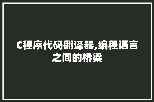 C程序代码翻译器,编程语言之间的桥梁 C程序代码翻译器,编程语言之间的桥梁 百度SEO