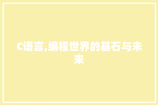C语言,编程世界的基石与未来 网站建设公司 C语言,编程世界的基石与未来 C语言,编程世界的基石与未来 网站建设公司