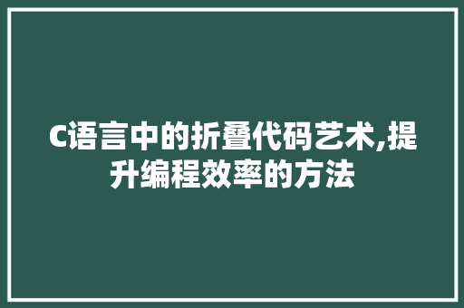 C语言中的折叠代码艺术,提升编程效率的方法 C语言中的折叠代码艺术,提升编程效率的方法 网站建设公司