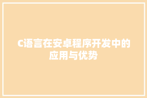 C语言在安卓程序开发中的应用与优势 C语言在安卓程序开发中的应用与优势 SEO关键词