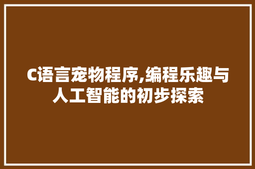 C语言宠物程序,编程乐趣与人工智能的初步探索 C语言宠物程序,编程乐趣与人工智能的初步探索 搜狗SEO