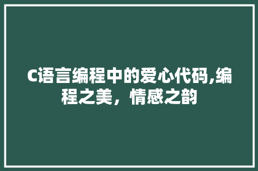 C语言编程中的爱心代码,编程之美，情感之韵 C语言编程中的爱心代码,编程之美，情感之韵 网站建设公司