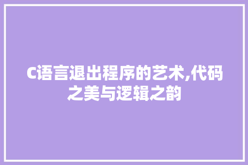 C语言退出程序的艺术,代码之美与逻辑之韵 C语言退出程序的艺术,代码之美与逻辑之韵 必应SEO