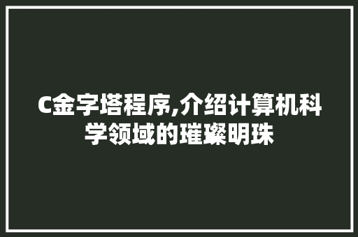 C金字塔程序,介绍计算机科学领域的璀璨明珠 C金字塔程序,介绍计算机科学领域的璀璨明珠 神马SEO