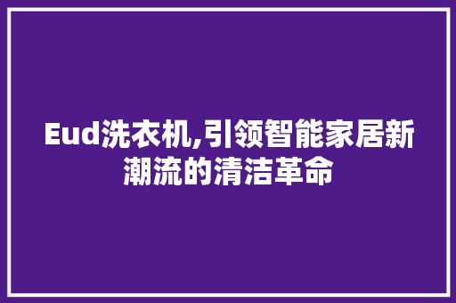 Eud洗衣机,引领智能家居新潮流的清洁革命 Eud洗衣机,引领智能家居新潮流的清洁革命 网站建设公司