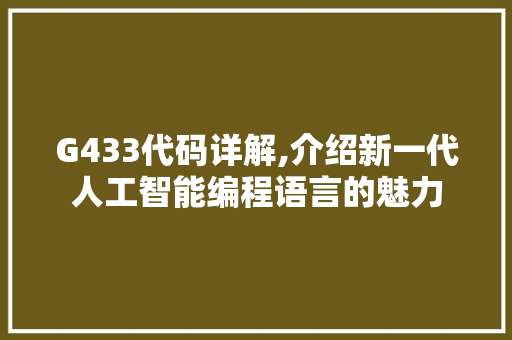 G433代码详解,介绍新一代人工智能编程语言的魅力 G433代码详解,介绍新一代人工智能编程语言的魅力 神马SEO
