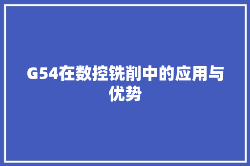 G54在数控铣削中的应用与优势 G54在数控铣削中的应用与优势 网站建设公司