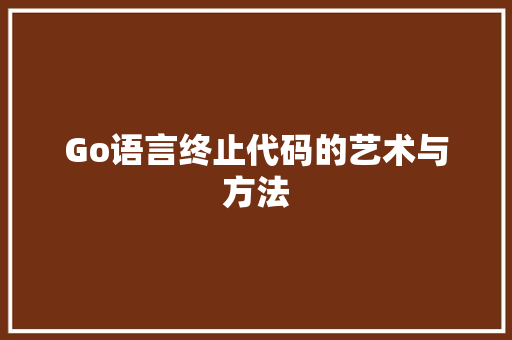 Go语言终止代码的艺术与方法 Go语言终止代码的艺术与方法 网站建设公司