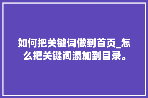 如何把关键词做到首页_怎么把关键词添加到目录。 如何把关键词做到首页_怎么把关键词添加到目录。 SEO关键词