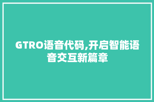 GTRO语音代码,开启智能语音交互新篇章 GTRO语音代码,开启智能语音交互新篇章 神马SEO