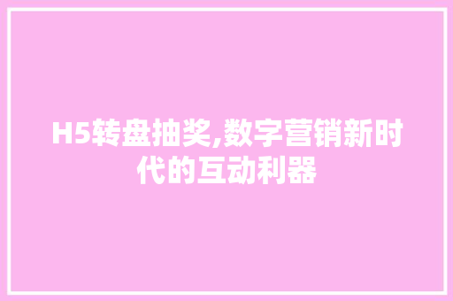 H5转盘抽奖,数字营销新时代的互动利器 H5转盘抽奖,数字营销新时代的互动利器 神马SEO