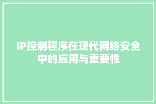IP控制程序在现代网络安全中的应用与重要性 IP控制程序在现代网络安全中的应用与重要性 百度SEO