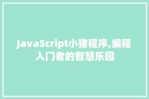 JavaScript小猪程序,编程入门者的智慧乐园 JavaScript小猪程序,编程入门者的智慧乐园 必应SEO
