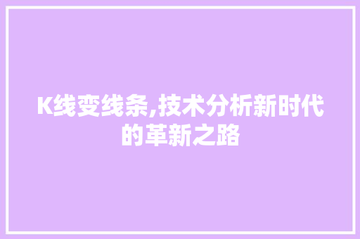 K线变线条,技术分析新时代的革新之路 K线变线条,技术分析新时代的革新之路 必应SEO