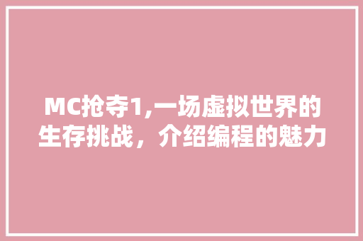 MC抢夺1,一场虚拟世界的生存挑战，介绍编程的魅力 MC抢夺1,一场虚拟世界的生存挑战，介绍编程的魅力 搜狗SEO