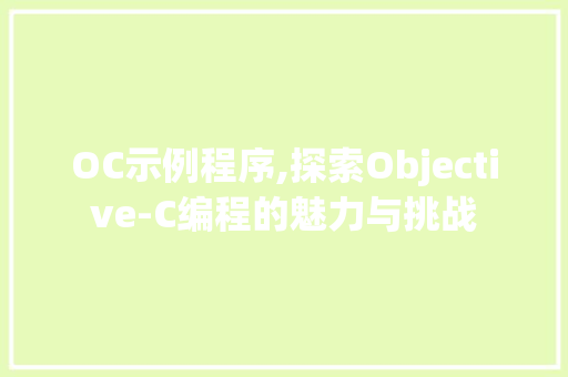 OC示例程序,探索Objective-C编程的魅力与挑战 OC示例程序,探索Objective-C编程的魅力与挑战 必应SEO