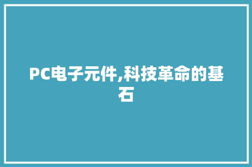PC电子元件,科技革命的基石 PC电子元件,科技革命的基石 百度SEO