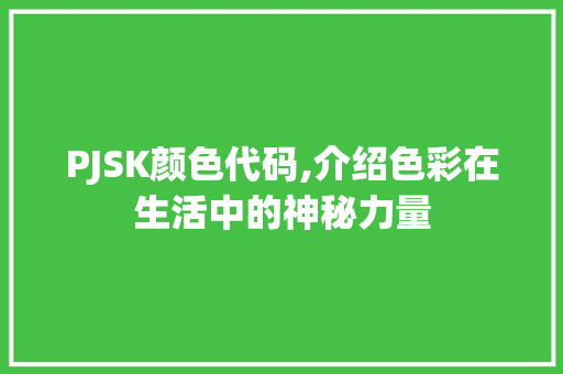 PJSK颜色代码,介绍色彩在生活中的神秘力量 PJSK颜色代码,介绍色彩在生活中的神秘力量 搜狗SEO