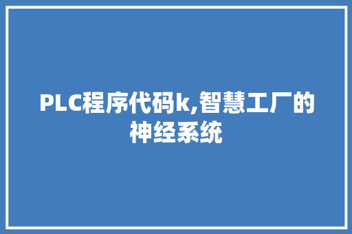 PLC程序代码k,智慧工厂的神经系统 PLC程序代码k,智慧工厂的神经系统 SEO关键词