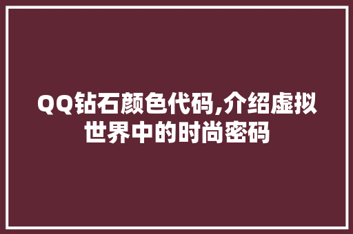 QQ钻石颜色代码,介绍虚拟世界中的时尚密码 QQ钻石颜色代码,介绍虚拟世界中的时尚密码 SEO关键词